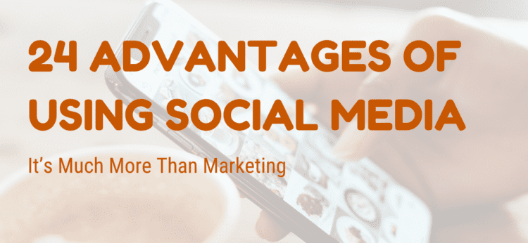 24 Advantages Of Using Social Media and They Are Not All Marketing