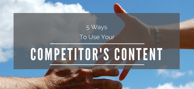 5 Ways To Use Your Competitor's Content