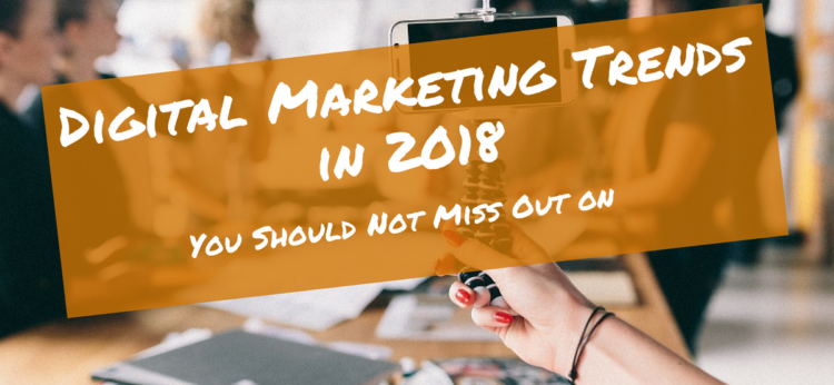 Digital Marketing Trends in 2018 You Should Not Miss Out on